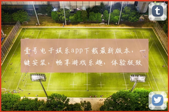 壹号电子娱乐app下载最新版本，一键安装，畅享游戏乐趣，体验极致娱乐，不容错过，速来下载