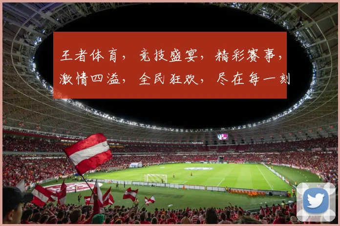王者体育，竞技盛宴，精彩赛事，激情四溢，全民狂欢，尽在每一刻
