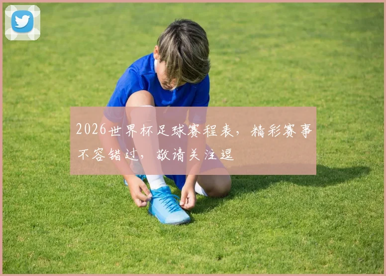 2026世界杯足球赛程表，精彩赛事不容错过，敬请关注逗
