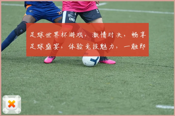 足球世界杯游戏，激情对决，畅享足球盛宴，体验竞技魅力，一触即发