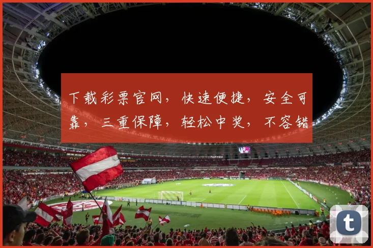 下载彩票官网，快速便捷，安全可靠，三重保障，轻松中奖，不容错过，体验非凡