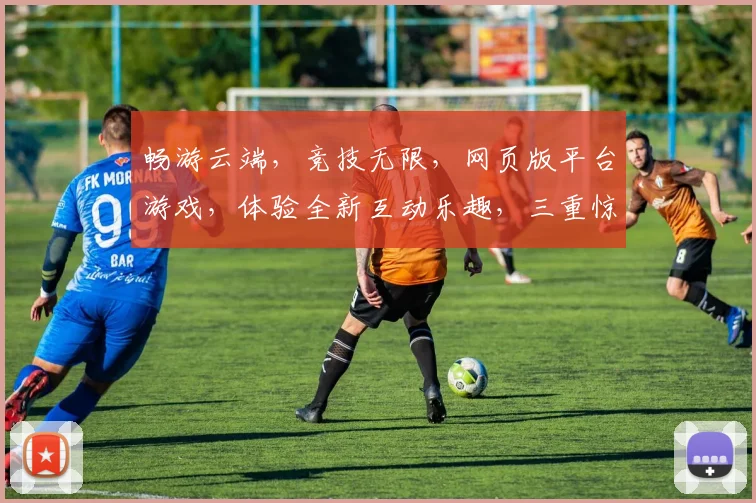 畅游云端，竞技无限，网页版平台游戏，体验全新互动乐趣，三重惊喜等你来