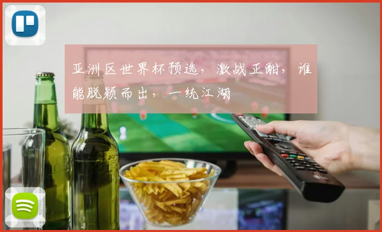 亚洲区世界杯预选，激战正酣，谁能脱颖而出，一统江湖