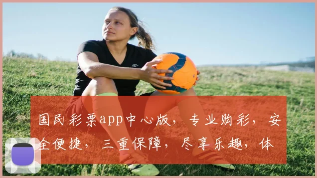 国民彩票app中心版，专业购彩，安全便捷，三重保障，尽享乐趣，体验非凡